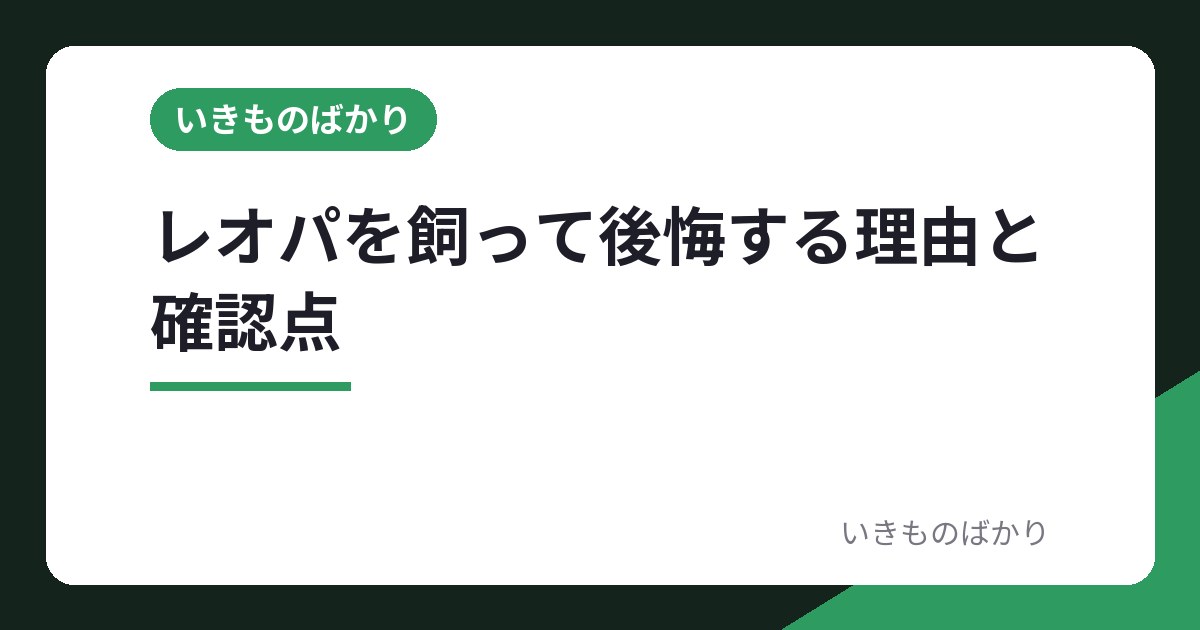 ヒョウモントカゲモドキを飼って後悔する理由6つと、飼う前に確かめること